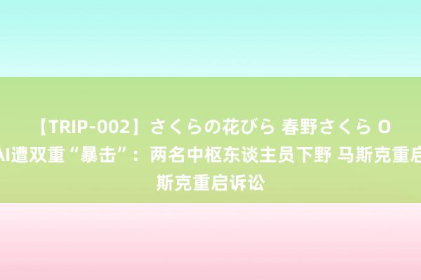 【TRIP-002】さくらの花びら 春野さくら OpenAI遭双重“暴击”：两名中枢东谈主员下野 马斯克重启诉讼