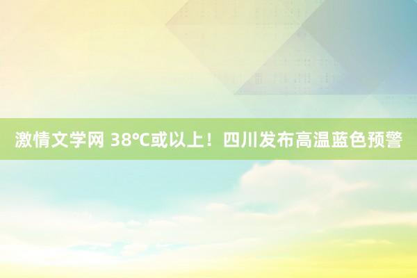 激情文学网 38℃或以上!四川发布高温蓝色预警