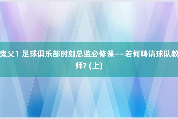 鬼父1 足球俱乐部时刻总监必修课——若何聘请球队教师? (上)