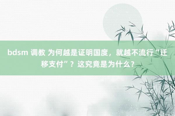 bdsm 调教 为何越是证明国度，就越不流行“迁移支付”？这究竟是为什么？