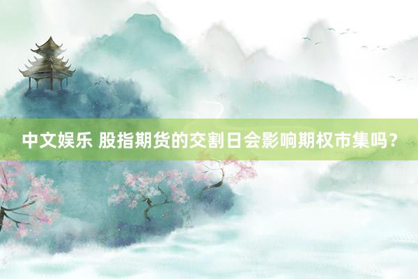 中文娱乐 股指期货的交割日会影响期权市集吗？