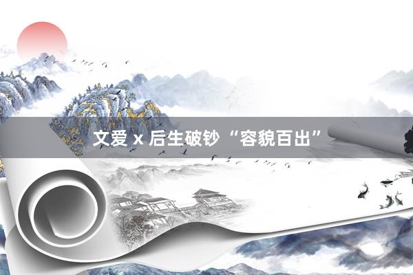 文爱 x 后生破钞 “容貌百出”