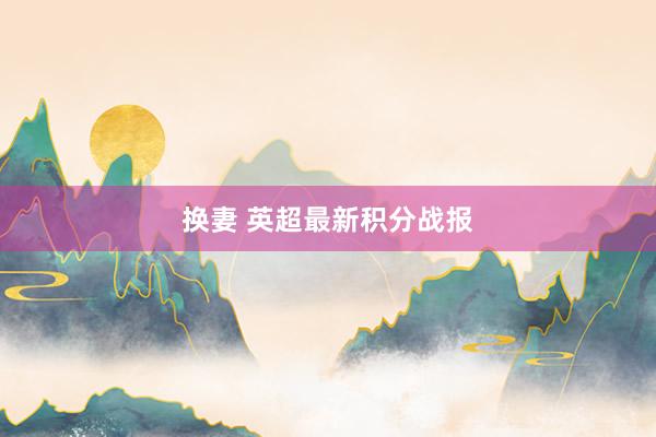 换妻 英超最新积分战报