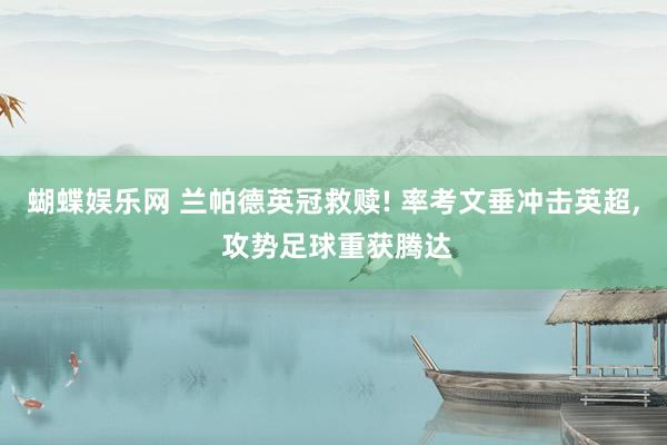 蝴蝶娱乐网 兰帕德英冠救赎! 率考文垂冲击英超， 攻势足球重获腾达