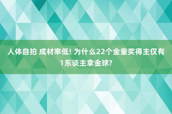 人体自拍 成材率低! 为什么22个金童奖得主仅有1东谈主拿金球?