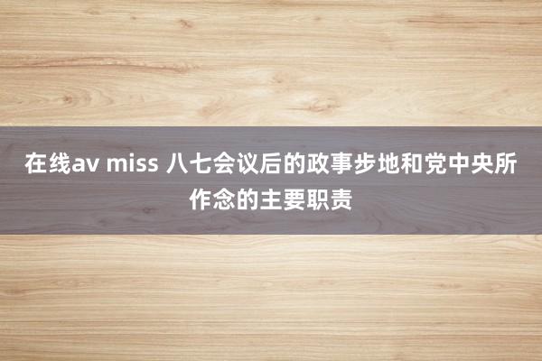 在线av miss 八七会议后的政事步地和党中央所作念的主要职责