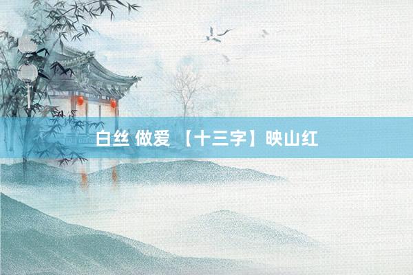 白丝 做爱 【十三字】映山红