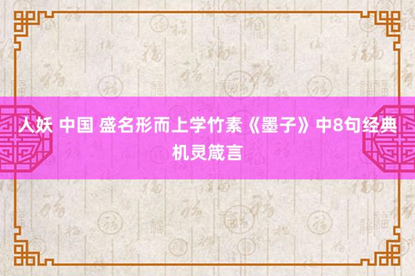 人妖 中国 盛名形而上学竹素《墨子》中8句经典机灵箴言