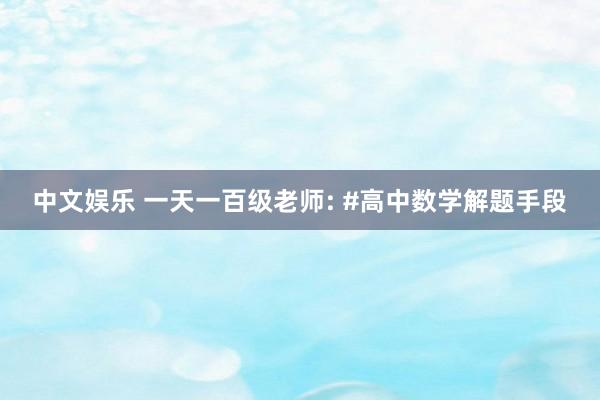 中文娱乐 一天一百级老师: #高中数学解题手段